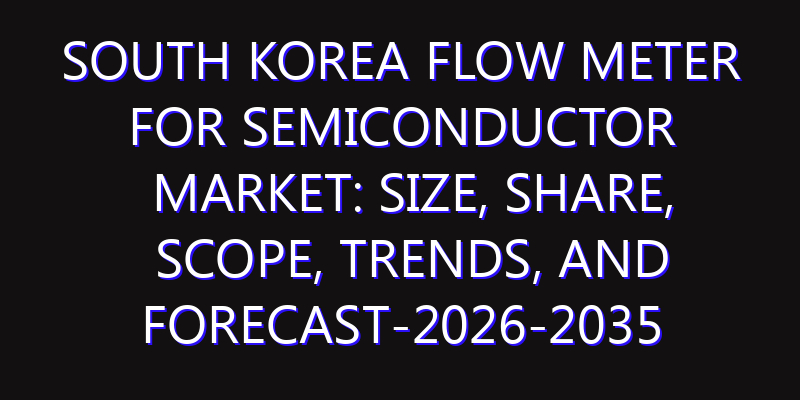 South Korea Flow Meter for Semiconductor Market: Size, Share, Scope, Trends, and Forecast-2026-2035