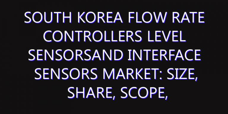 South Korea Flow Rate Controllers Level Sensorsand Interface Sensors Market: Size, Share, Scope, Trends, and Forecast-2026-2035