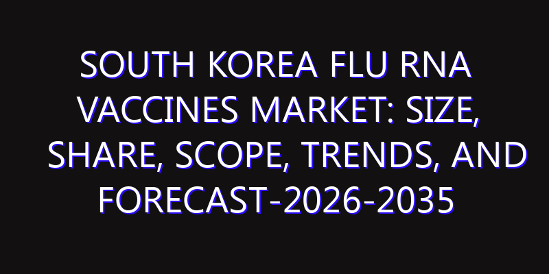 South Korea Flu RNA Vaccines Market: Size, Share, Scope, Trends, and Forecast-2026-2035