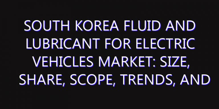 South Korea Fluid and Lubricant for Electric Vehicles Market: Size, Share, Scope, Trends, and Forecast-2026-2035