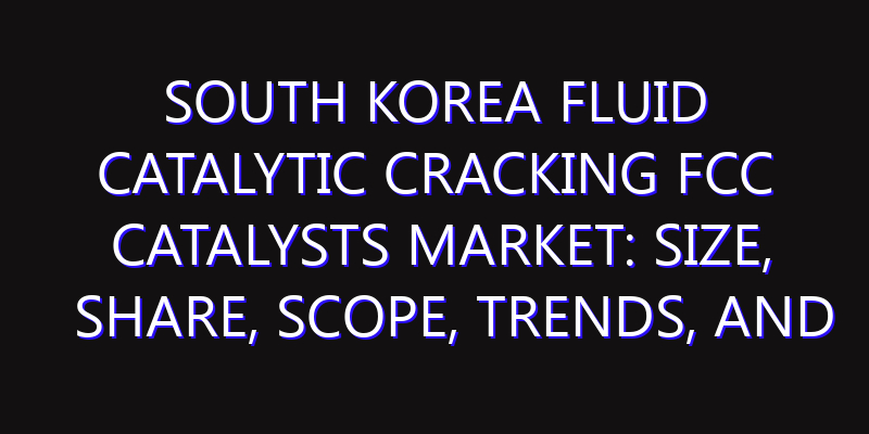 South Korea Fluid Catalytic Cracking FCC Catalysts Market: Size, Share, Scope, Trends, and Forecast-2026-2035