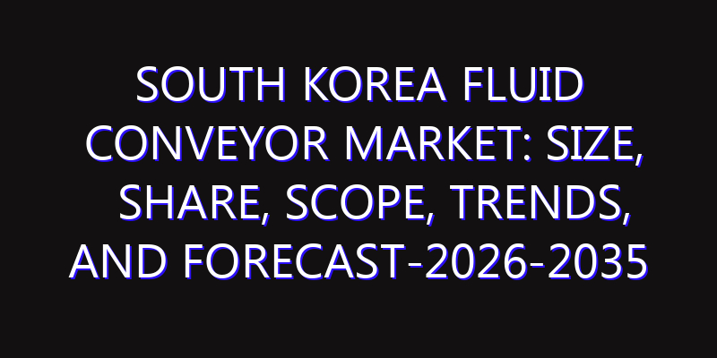 South Korea Fluid Conveyor Market: Size, Share, Scope, Trends, and Forecast-2026-2035