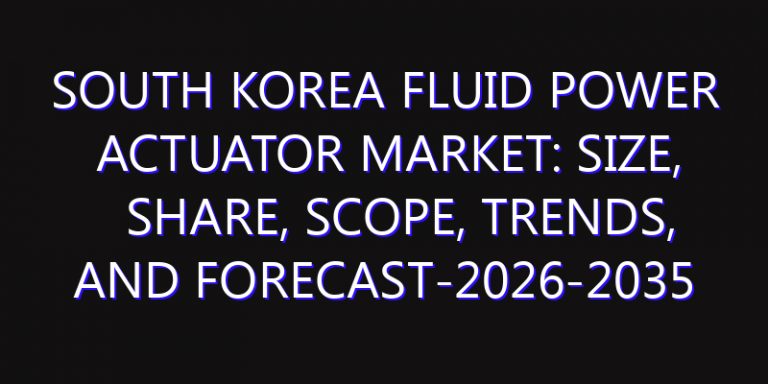 South Korea Fluid Power Actuator Market: Size, Share, Scope, Trends, and Forecast-2026-2035