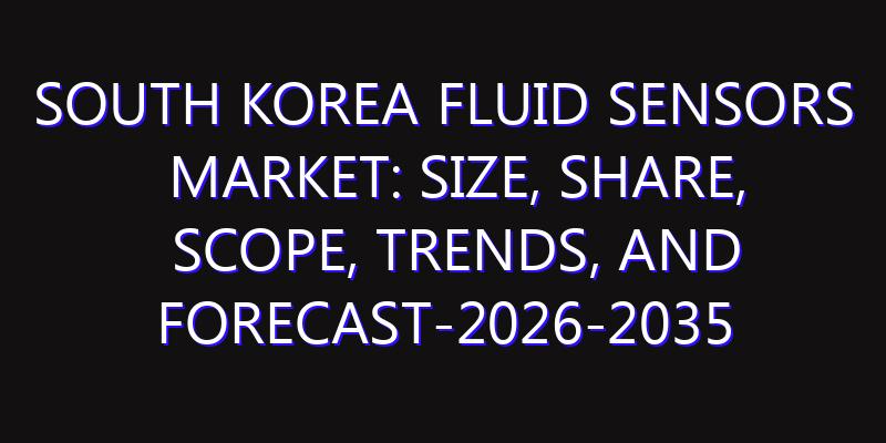 South Korea Fluid Sensors Market: Size, Share, Scope, Trends, and Forecast-2026-2035