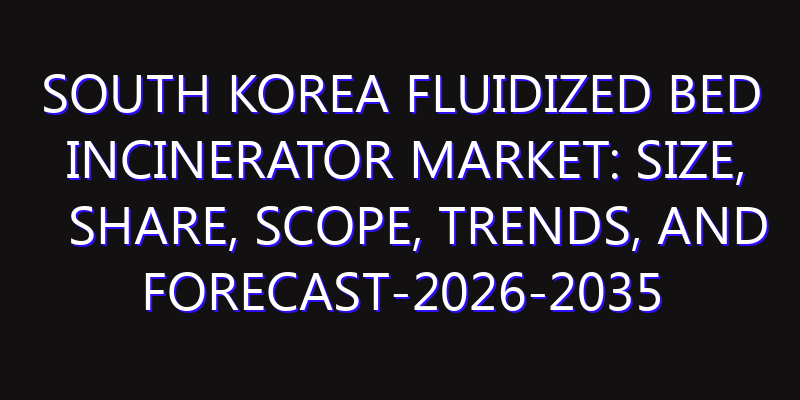 South Korea Fluidized Bed Incinerator Market: Size, Share, Scope, Trends, and Forecast-2026-2035