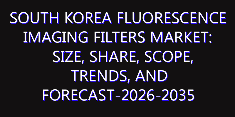 South Korea Fluorescence Imaging Filters Market: Size, Share, Scope, Trends, and Forecast-2026-2035