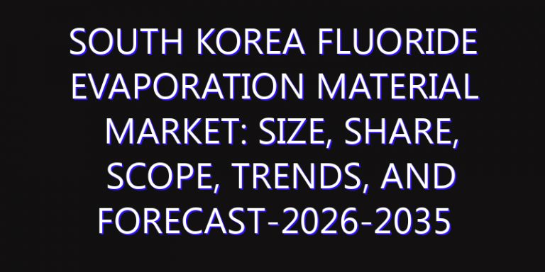 South Korea Fluoride Evaporation Material Market: Size, Share, Scope, Trends, and Forecast-2026-2035