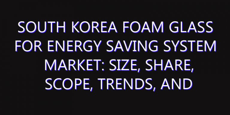 South Korea Foam Glass for Energy Saving System Market: Size, Share, Scope, Trends, and Forecast-2026-2035