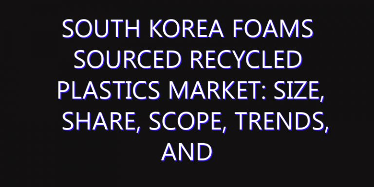 South Korea Foams Sourced Recycled Plastics Market: Size, Share, Scope, Trends, and Forecast-2026-2035