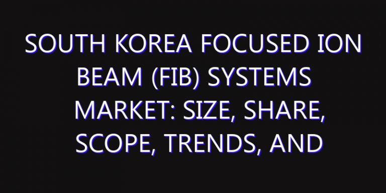 South Korea Focused Ion Beam (FIB) Systems Market: Size, Share, Scope, Trends, and Forecast-2026-2035