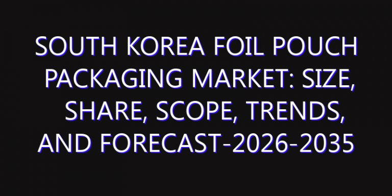 South Korea Foil Pouch Packaging Market: Size, Share, Scope, Trends, and Forecast-2026-2035