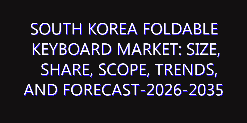 South Korea Foldable Keyboard Market: Size, Share, Scope, Trends, and Forecast-2026-2035