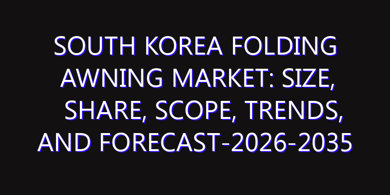South Korea Folding Awning Market: Size, Share, Scope, Trends, and Forecast-2026-2035