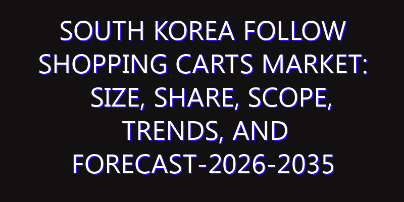 South Korea Follow Shopping Carts Market: Size, Share, Scope, Trends, and Forecast-2026-2035