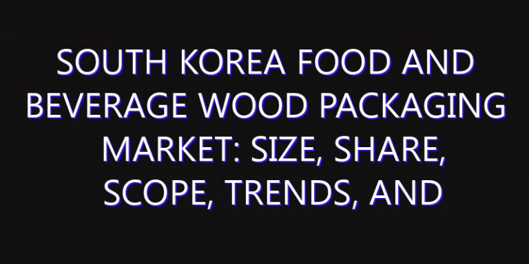 South Korea Food and Beverage Wood Packaging Market: Size, Share, Scope, Trends, and Forecast-2026-2035
