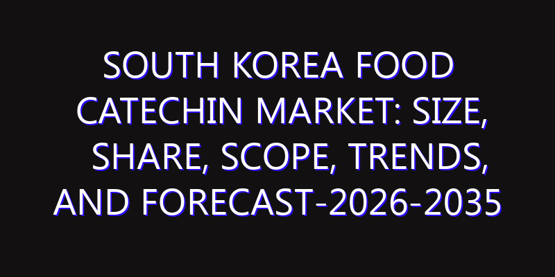 South Korea Food Catechin Market: Size, Share, Scope, Trends, and Forecast-2026-2035