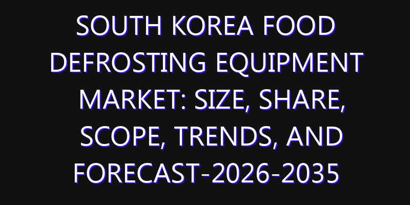 South Korea Food Defrosting Equipment Market: Size, Share, Scope, Trends, and Forecast-2026-2035