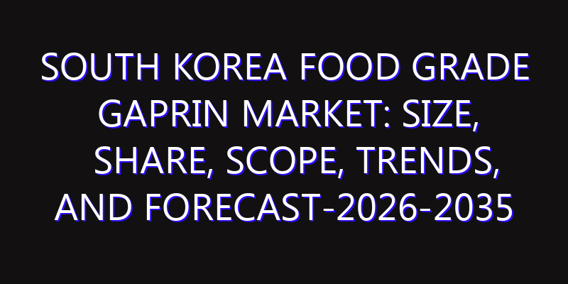 South Korea Food Grade Gaprin Market: Size, Share, Scope, Trends, and Forecast-2026-2035