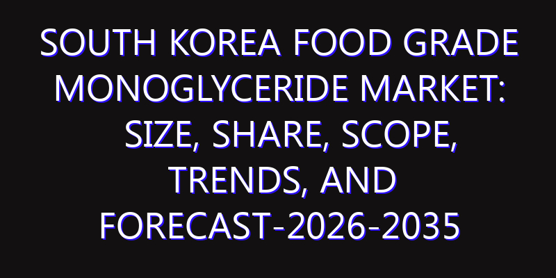South Korea Food Grade Monoglyceride Market: Size, Share, Scope, Trends, and Forecast-2026-2035
