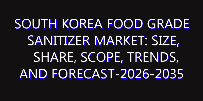 South Korea Food Grade Sanitizer Market: Size, Share, Scope, Trends, and Forecast-2026-2035