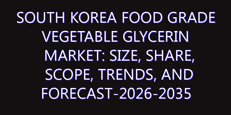 South Korea Food Grade Vegetable Glycerin Market: Size, Share, Scope, Trends, and Forecast-2026-2035