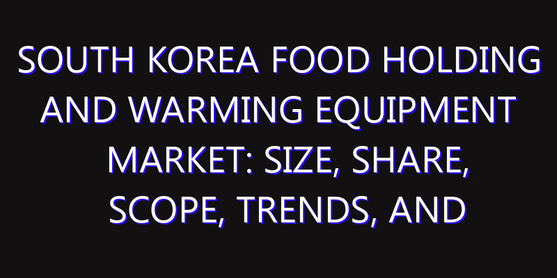 South Korea Food Holding and Warming Equipment Market: Size, Share, Scope, Trends, and Forecast-2026-2035