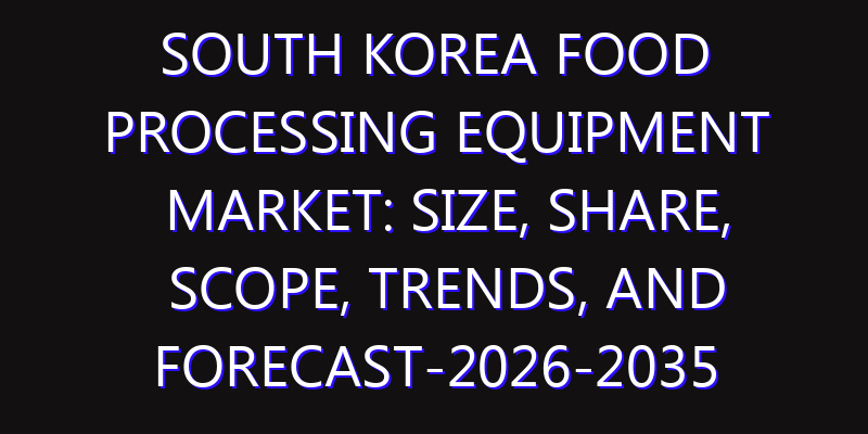 South Korea Food Processing Equipment Market: Size, Share, Scope, Trends, and Forecast-2026-2035