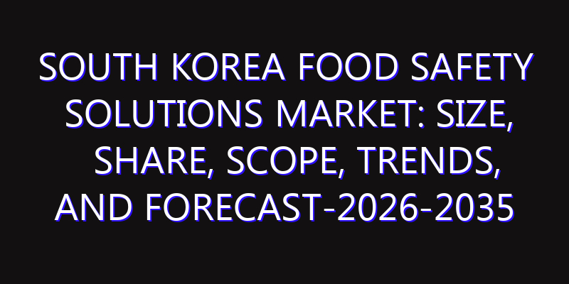 South Korea Food Safety Solutions Market: Size, Share, Scope, Trends, and Forecast-2026-2035