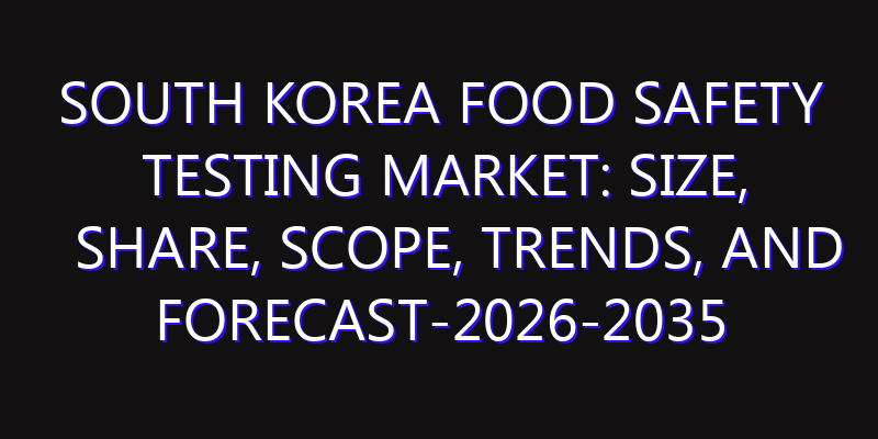 South Korea Food Safety Testing Market: Size, Share, Scope, Trends, and Forecast-2026-2035
