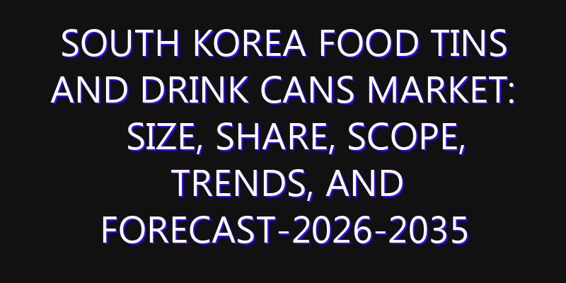 South Korea Food Tins and Drink Cans Market: Size, Share, Scope, Trends, and Forecast-2026-2035