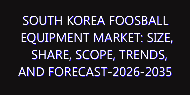 South Korea Foosball Equipment Market: Size, Share, Scope, Trends, and Forecast-2026-2035