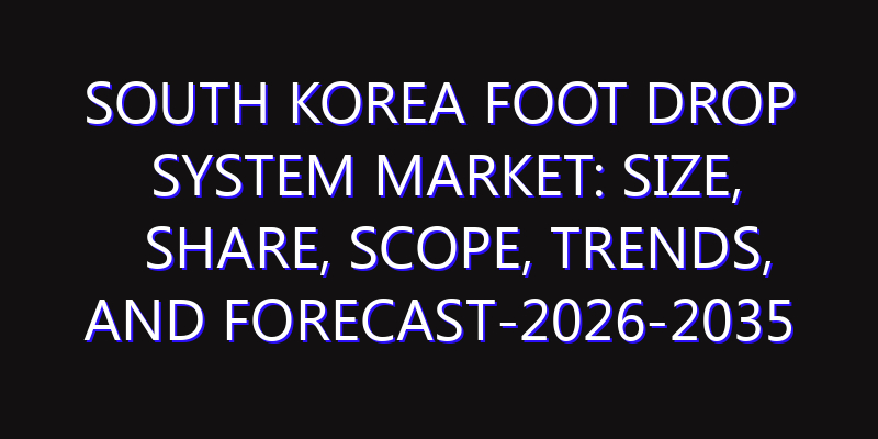 South Korea Foot Drop System Market: Size, Share, Scope, Trends, and Forecast-2026-2035