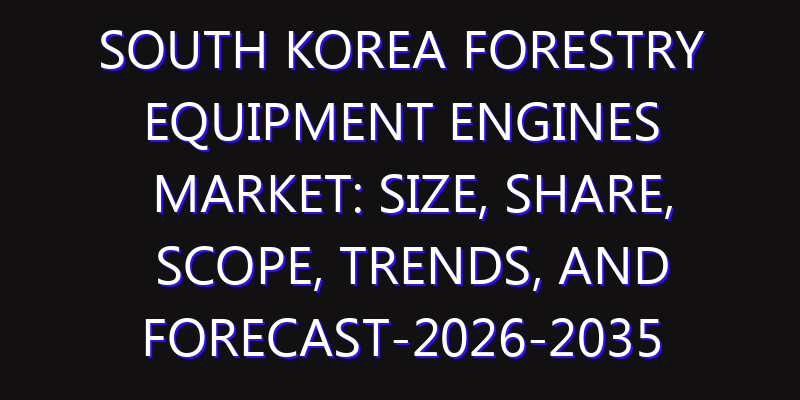 South Korea Forestry Equipment Engines Market: Size, Share, Scope, Trends, and Forecast-2026-2035