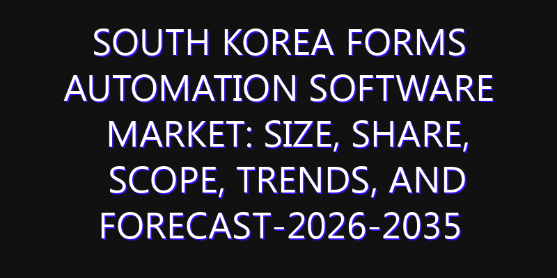 South Korea Forms Automation Software Market: Size, Share, Scope, Trends, and Forecast-2026-2035