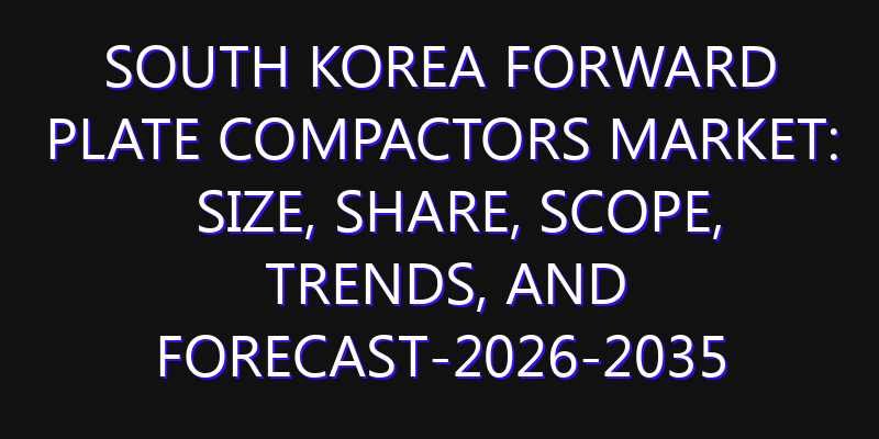 South Korea Forward Plate Compactors Market: Size, Share, Scope, Trends, and Forecast-2026-2035