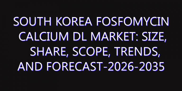 South Korea Fosfomycin Calcium DL Market: Size, Share, Scope, Trends, and Forecast-2026-2035