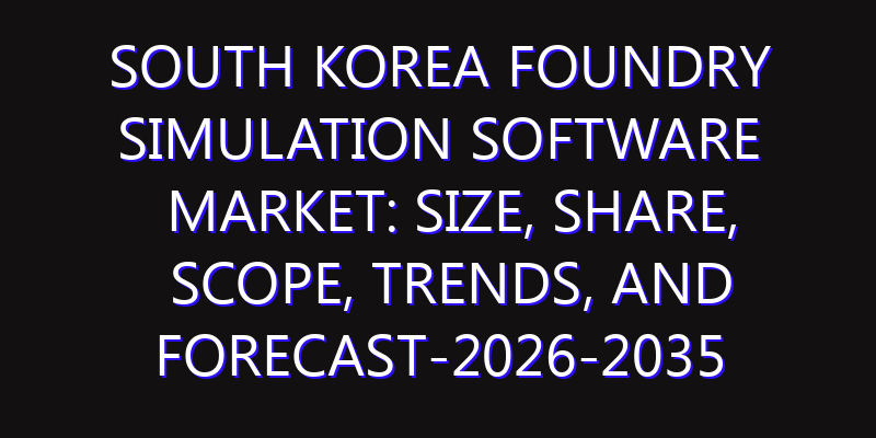 South Korea Foundry Simulation Software Market: Size, Share, Scope, Trends, and Forecast-2026-2035