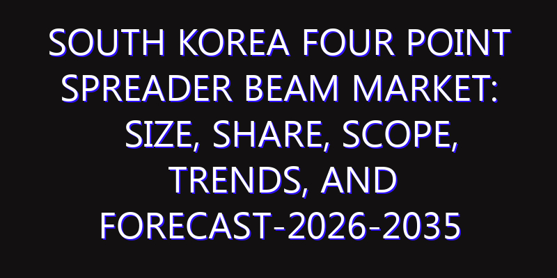 South Korea Four Point Spreader Beam Market: Size, Share, Scope, Trends, and Forecast-2026-2035
