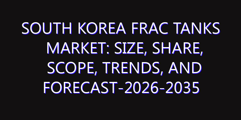 South Korea Frac Tanks Market: Size, Share, Scope, Trends, and Forecast-2026-2035