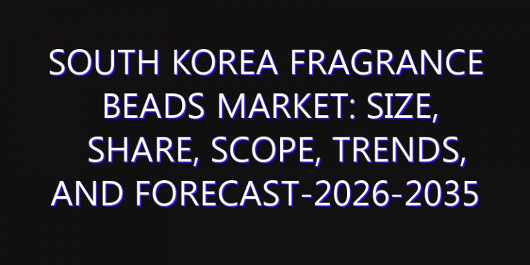 South Korea Fragrance Beads Market: Size, Share, Scope, Trends, and Forecast-2026-2035