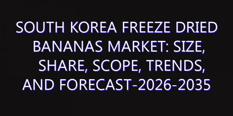 South Korea Freeze Dried Bananas Market: Size, Share, Scope, Trends, and Forecast-2026-2035