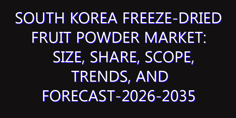 South Korea Freeze-dried Fruit Powder Market: Size, Share, Scope, Trends, and Forecast-2026-2035
