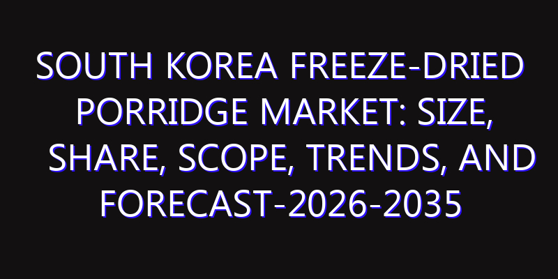 South Korea Freeze-dried Porridge Market: Size, Share, Scope, Trends, and Forecast-2026-2035