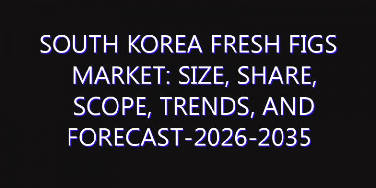 South Korea Fresh Figs Market: Size, Share, Scope, Trends, and Forecast-2026-2035