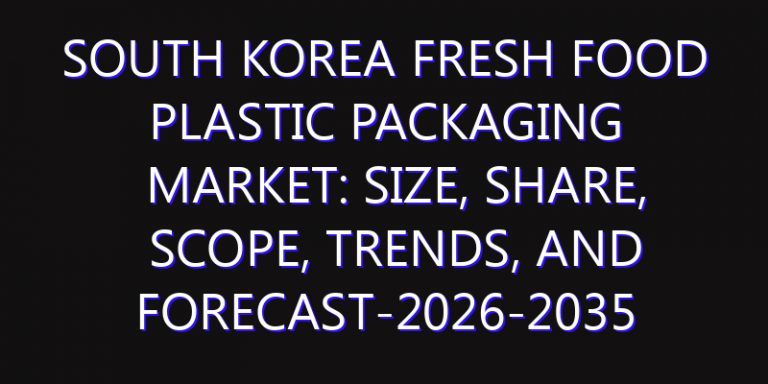 South Korea Fresh Food Plastic Packaging Market: Size, Share, Scope, Trends, and Forecast-2026-2035