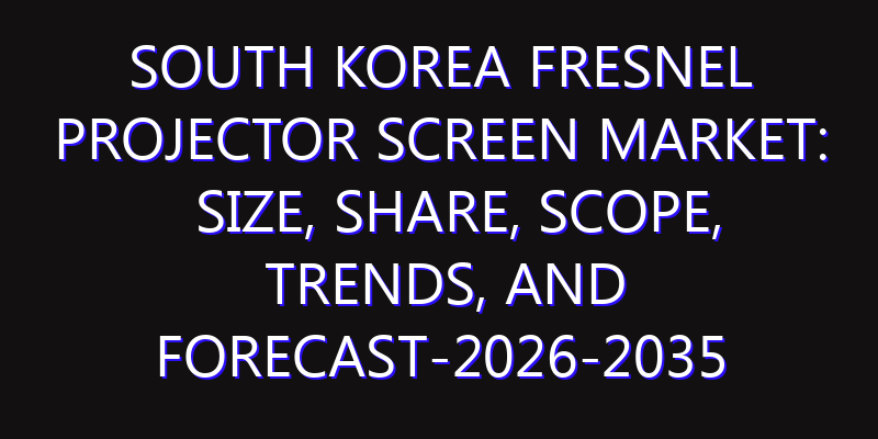 South Korea Fresnel Projector Screen Market: Size, Share, Scope, Trends, and Forecast-2026-2035