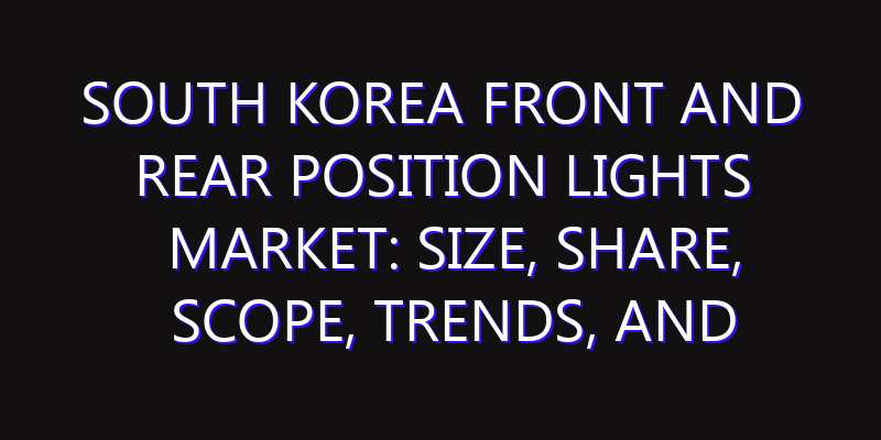South Korea Front And Rear Position Lights Market: Size, Share, Scope, Trends, and Forecast-2026-2035