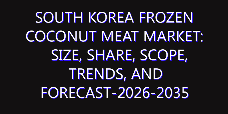 South Korea Frozen Coconut Meat Market: Size, Share, Scope, Trends, and Forecast-2026-2035