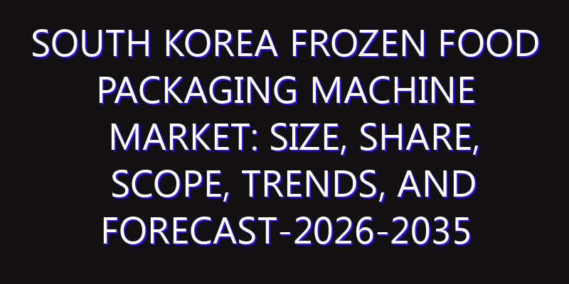 South Korea Frozen Food Packaging Machine Market: Size, Share, Scope, Trends, and Forecast-2026-2035