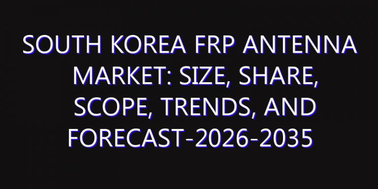 South Korea FRP Antenna Market: Size, Share, Scope, Trends, and Forecast-2026-2035